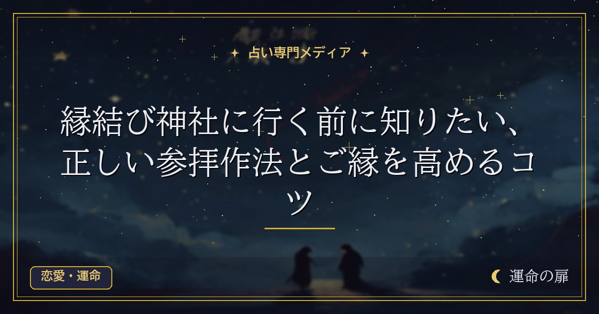 縁結び神社に行く前に知りたい、正しい参拝作法とご縁を高めるコツ