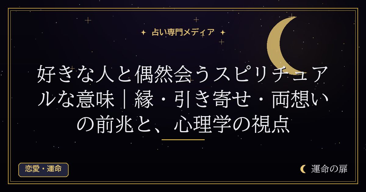 好きな人と偶然会うスピリチュアルな意味｜縁・引き寄せ・両想いの前兆と、心理学の視点