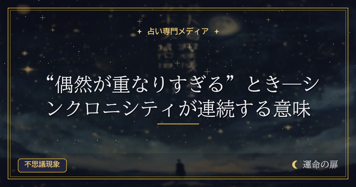 “偶然が重なりすぎる”とき―シンクロニシティが連続する意味
