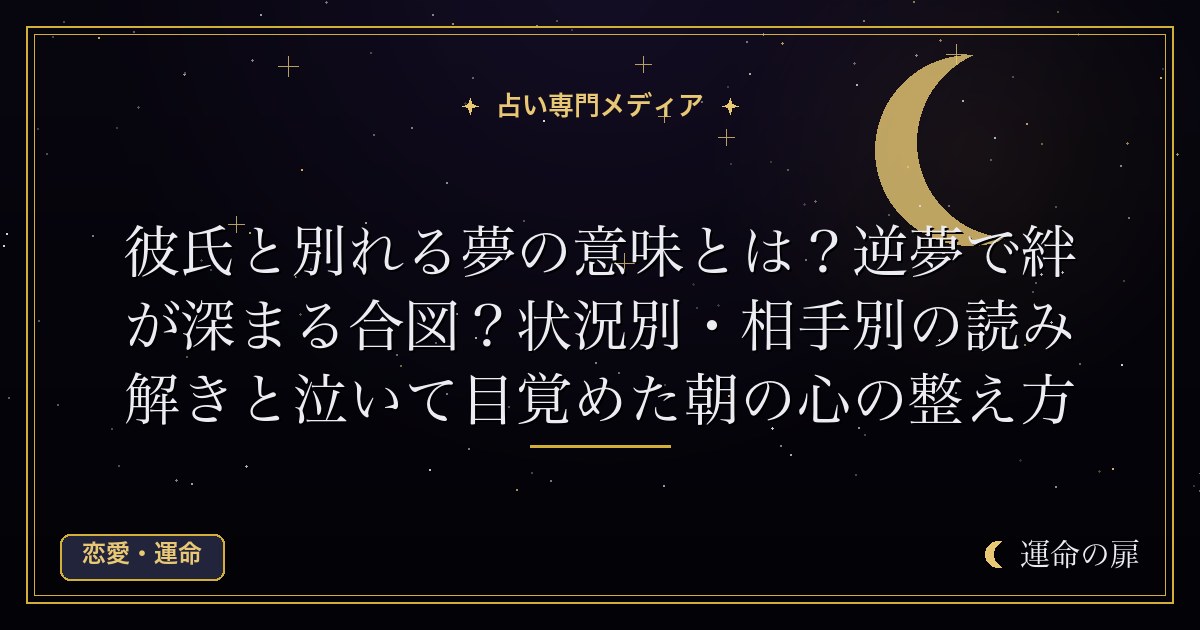 彼氏と別れる夢の意味とは？逆夢で絆が深まる合図？状況別・相手別の読み解きと泣いて目覚めた朝の心の整え方